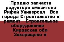 Продаю запчасти редуктора смесителя Рифей Универсал - Все города Строительство и ремонт » Строительное оборудование   . Кировская обл.,Захарищево п.